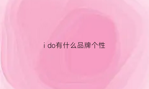 ido有什么品牌个性(ido品牌理念)